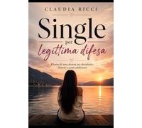 Single per legittima difesa: Diario di una donna tra desiderio, libertà e contraddizioni