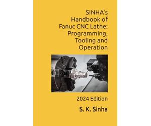 SINHA's Handbook of Fanuc CNC Lathe: Programming, Tooling and Operation