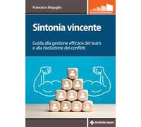 Sintonia vincente. Guida alla gestione efficace del team e alla risoluzione dei conflitti