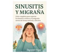 Sinusitis y Migraña: Guía completa para superar la Sinusitis Crónica y la Migraña Severa de forma natural y efectiva