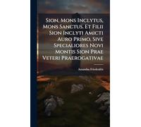 Sion, Mons Inclytus, Mons Sanctus. Et Filii Sion Inclyti Amicti Auro Primo, Sive Specialiores Novi Montis Sion Prae Veteri Praerogativae