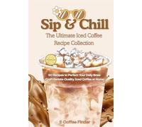 Sip & Chill The Ultimate Iced Coffee Recipe Collection: 50 Recipes to Perfect Your Daily Brew Craft Barista-Quality Iced Coffee at Home