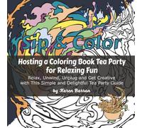 Sip & Color: Hosting a Coloring Book Tea Party for Relaxing Fun: Relax, Unwind, Unplug and Get Creative with This Simple and Delightful Tea Party Guide