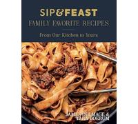 Sip & Feast Family Favorite Recipes: From Our Kitchen to Yours