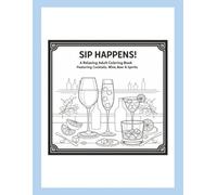 Sip Happens: A Relaxing Coloring Adult Coloring Book Featuring Cocktails, Beers, Wine & Spirits
