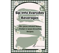 Sip Into Everyday Beverages: 110+ Juices, Infused Waters, Protein & Green Smoothie Recipes | 7 × 10 inches | 252 pages | Gift for Recipe Book Lover