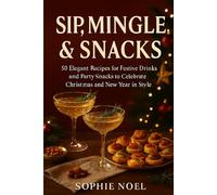 Sip,Mingle And Snacks: 50 Elegant Recipes for Festive Drinks and Party Snacks to Celebrate Chrismas and New Year in Style