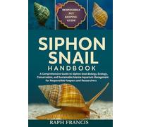 SIPHON SNAIL HANDBOOK: A Comprehensive Guide to Siphon Snail Biology, Ecology, Conservation, and Sustainable Marine Aquarium Management for Responsible Keepers and Researchers