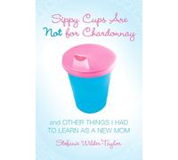 Stefanie Wilder-Taylor Sippy Cups Are Not for Chardonnay (Tascabile)