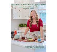 Sips, Roots & Remedies at Angela's Table: Smoothies, Tonics & Holistic Remedies for Everyday Wellness