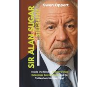 SIR ALAN SUGAR Biography: Inside the Mind of Britain’s Most Relentless Entrepreneur and Ex-Tottenham Hotspur Chief