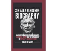 SIR ALEX FERGUSON BIOGRAPHY: Manchester United’s Legendary Manager - Leadership, Legacy, and the Untold Story of Football’s Greatest Winner