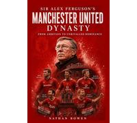 Sir Alex Ferguson’s Manchester United Dynasty: From Ambition to Unrivalled Dominance