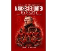 Sir Alex Ferguson’s Manchester United Dynasty: From Ambition to Unrivalled Dominance