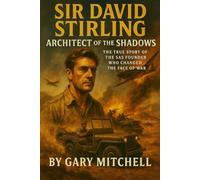 Sir David Stirling: Architect of the Shadows The True Story of the SAS Founder Who Changed the Face of War: The Genius, Gambler, and Guerrilla Who Created the World's Most Feared Special Forces Unit