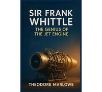 Sir Frank Whittle: The Genius of the Jet Engine