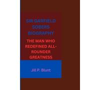 SIR GARFIELD SOBERS BIOGRAPHY: THE MAN WHO REDEFINED ALL-ROUNDER GREATNESS
