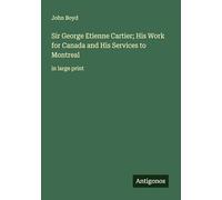 Sir George Etienne Cartier; His Work for Canada and His Services to Montreal: in large print