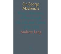 Sir George Mackenzie: King's Advocate, of Rosehaugh, His Life and Times; 1636 1691