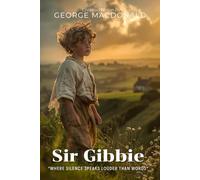 Sir Gibbie By George MacDonald (Illustrated & Annotated): A Heartwarming Tale of Innocence and Moral Growth in Scottish Highlands