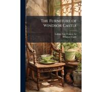 Sir Guy Francis Laking Windsor Castl The Furniture of Windsor Castl (Tascabile)