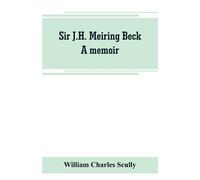 Sir J.H. Meiring Beck; a memoir - Charles Scully William