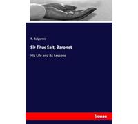 Sir Titus Salt, Baronet: His Life and its Lessons