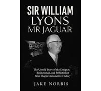Sir William Lyons: Mr Jaguar: The Untold Story of the Designer, Businessman, and Perfectionist Who Shaped Automotive History