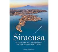 Siracusa. Arte, storia, miti, archeologia, natura, spiagge, piatti tipici