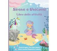 Sirene e Unicorni Libro delle attività: Giochi di logica, Test, Quiz, Sudoku, Unisci i puntini, Enigmistica, Labirinti Tante sfide e passatempi per bambini dai 4 ai 6 anni