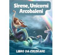Sirene, Unicorni e Arcobaleni da Colorare per Adulti: Un'avventura Di Disegno Magico