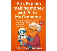Siri, Explain Making Money with AI to My Grandma: A Simple and Funny Guide to Building Your AI-Powered Income Stream