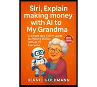 Siri, Explain Making Money with AI to My Grandma: A Simple and Funny Guide to Building Your AI-Powered Income Stream