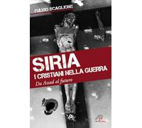 Siria. I cristiani nella guerra. Da Assad al futuro - Scaglione Fulvio