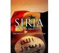Siria, il potere e la rivolta. Dalle primavere arabe allo stato del terrore dell'Isis