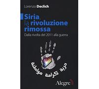 Siria, la rivoluzione rimossa. Dalla rivolta del 2011 alla guerra