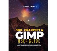 Siril, Graxpert & GIMP User Guide:: “Master Calibration, Enhancement, and Image Presentation for Beginners and Pros”