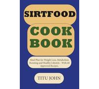 SIRTFOOD COOKBOOK: Meal Plan for Weight Loss, Metabolism Boosting and Healthy Lifestyle - With 68 Approved Recipes