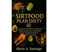 Sirtfood Plan diety 2025: Kompletny przewodnik po zwiększeniu dobrego samopoczucia, metabolizmu i zdrowej wagi dzięki produktom bogatym w sirtuiny
