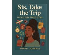 Sis, Take the Trip - The Fly Girl Travel Journal: Plan It. Live It, Write It-- Because You Deserve the Experience