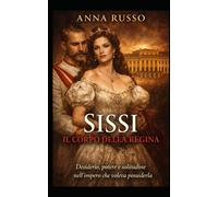 Sissi Il Corpo della Regina: Desiderio, potere e solitudine nellimpero ...