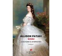 Sissi. La solitudine di un'imperatrice - Pataki Allison