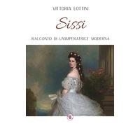 Sissi. Racconto di un'imperatrice moderna - Lottini Vittoria