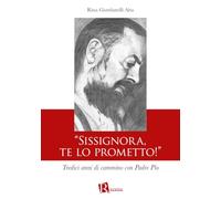 «Sissignora,te lo prometto!». Tredici anni di cammino con Padre Pio