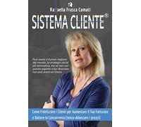 Sistema Cliente®: Come Fidelizzare i Clienti per Aumentare il Tuo Fatturato e Battere la Concorrenza (senza abbassare i prezzi)