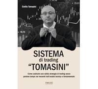 Sistema di trading «Tomasini». Come costruire una valida strategia di trading senza perdere tempo nei meandri dell'analisi tecnica e fondamentale