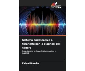 Sistema endoscopico a terahertz per la diagnosi del cancro: Progettazione, sviluppo, implementazione e fattibilità