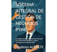SISTEMA INTEGRAL DE GESTIÓN DE NEGOCIOS PYME: Estrategias prácticas, herramientas y formatos para transformar la eficiencia, calidad u crecimiento en tu empresa PYME.