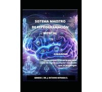 SISTEMA MAESTRO DE REPROGRAMACIÓN MENTAL: Como convertirte en la persona capaz de lograr cualquier resultado que te propongas