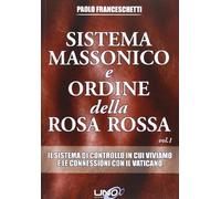 Sistema massonico e ordine della Rosa Rossa. Il sistema di controllo in cui viviamo e le connessioni con il Vaticano (Vol. 1)